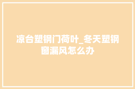 凉台塑钢门荷叶_冬天塑钢窗漏风怎么办