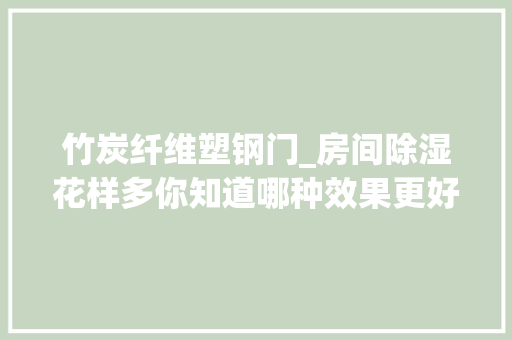 竹炭纤维塑钢门_房间除湿花样多你知道哪种效果更好吗