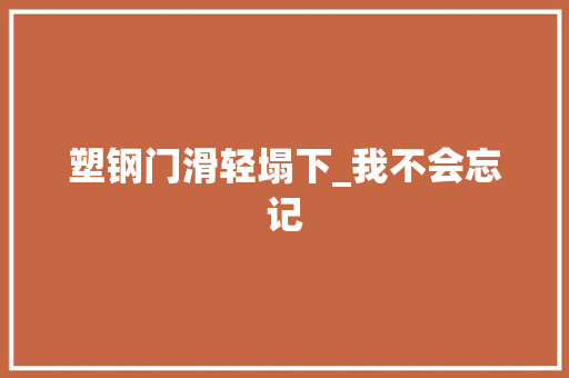塑钢门滑轻塌下_我不会忘记