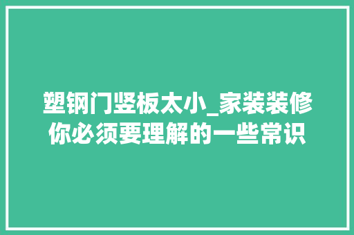 塑钢门竖板太小_家装装修你必须要理解的一些常识