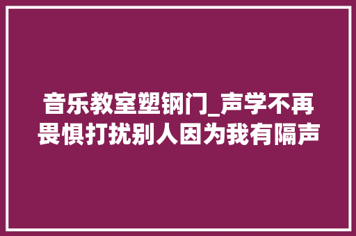 音乐教室塑钢门_声学不再畏惧打扰别人因为我有隔声门