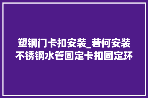 塑钢门卡扣安装_若何安装不锈钢水管固定卡扣固定环若何运用