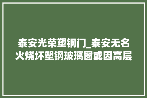 泰安光荣塑钢门_泰安无名火烧坏塑钢玻璃窗或因高层住户扔烟头 塑钢门
