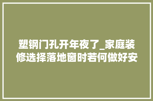 塑钢门孔开年夜了_家庭装修选择落地窗时若何做好安然戒备方法
