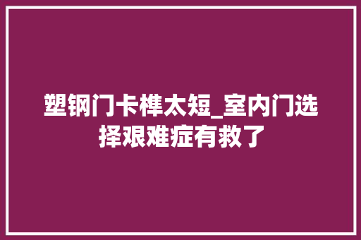 塑钢门卡榫太短_室内门选择艰难症有救了