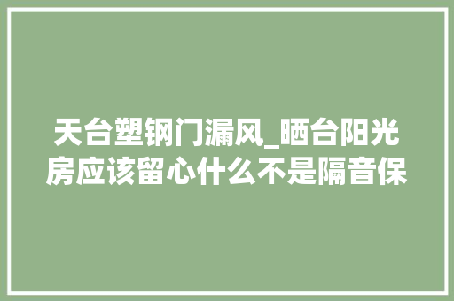 天台塑钢门漏风_晒台阳光房应该留心什么不是隔音保温最随意马虎被忽视的是承重