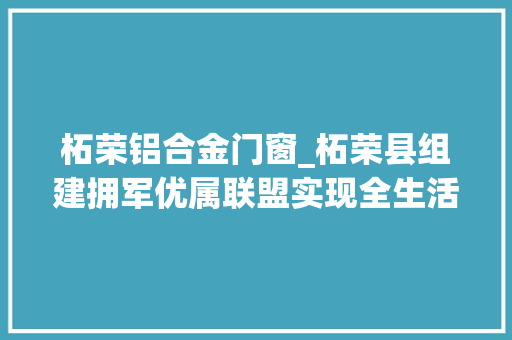 柘荣铝合金门窗_柘荣县组建拥军优属联盟实现全生活场景优待