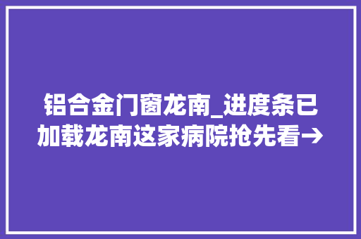 铝合金门窗龙南_进度条已加载龙南这家病院抢先看→