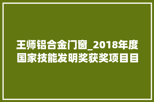 王师铝合金门窗_2018年度国家技能发明奖获奖项目目录及简介
