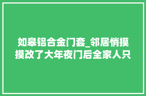如皋铝合金门套_邻居悄摸摸改了大年夜门后全家人只能侧身回家