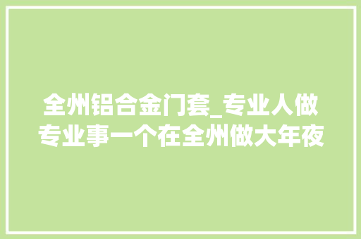 全州铝合金门套_专业人做专业事一个在全州做大年夜理石门套的支哥