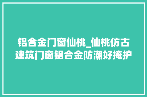 铝合金门窗仙桃_仙桃仿古建筑门窗铝合金防潮好掩护冠墅阳光
