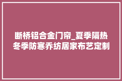 断桥铝合金门帘_夏季隔热冬季防寒乔纺居家布艺定制门帘让情形更舒适