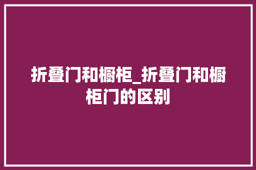 折叠门和橱柜_折叠门和橱柜门的区别