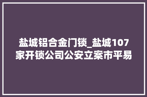 盐城铝合金门锁_盐城107家开锁公司公安立案市平易近不再为锁事烦心
