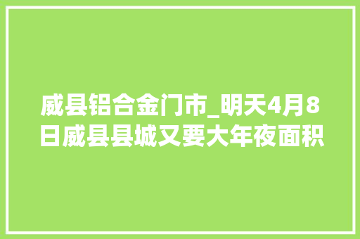 威县铝合金门市_明天4月8日威县县城又要大年夜面积停电了看看有你家不