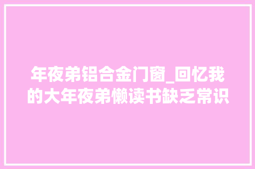 年夜弟铝合金门窗_回忆我的大年夜弟懒读书缺乏常识白血病缠身