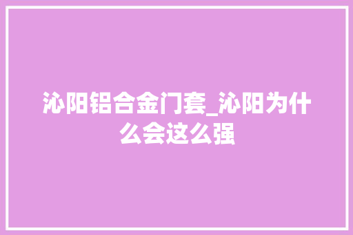 沁阳铝合金门套_沁阳为什么会这么强
