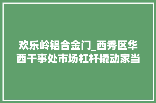 欢乐岭铝合金门_西秀区华西干事处市场杠杆撬动家当成长