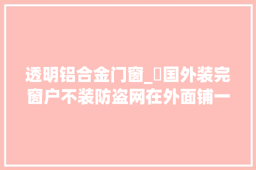 透明铝合金门窗_​国外装完窗户不装防盗网在外面铺一层透明塑料板把窗户封去世
