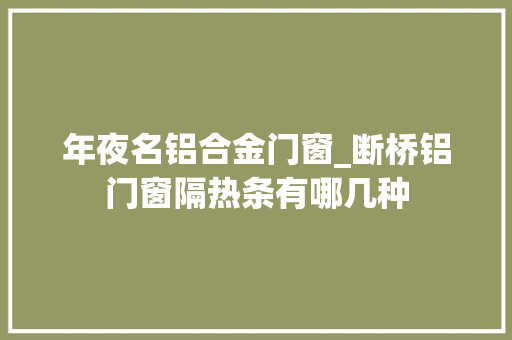 年夜名铝合金门窗_断桥铝门窗隔热条有哪几种