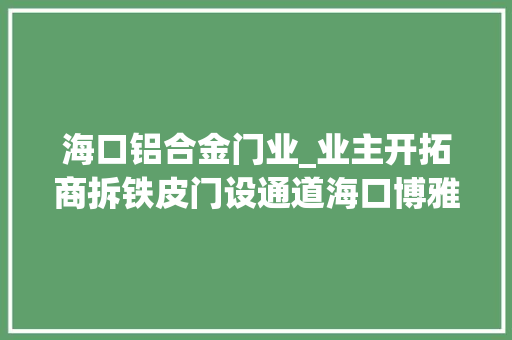 海口铝合金门业_业主开拓商拆铁皮门设通道海口博雅花园小区物业回应→