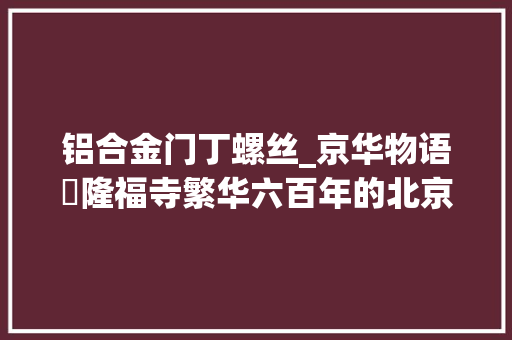 铝合金门丁螺丝_京华物语㉔隆福寺繁华六百年的北京旺地