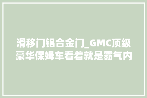 滑移门铝合金门_GMC顶级豪华保姆车看着就是霸气内饰功能很强大