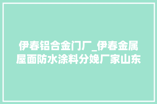 伊春铝合金门厂_伊春金属屋面防水涂料分娩厂家山东金属屋面防水涂料分娩厂家