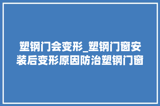 塑钢门会变形_塑钢门窗安装后变形原因防治塑钢门窗变形的方法