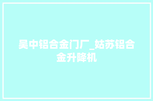 吴中铝合金门厂_姑苏铝合金升降机