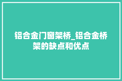 铝合金门窗架桥_铝合金桥架的缺点和优点