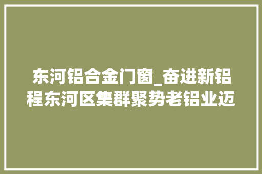 东河铝合金门窗_奋进新铝程东河区集群聚势老铝业迈入新铝程
