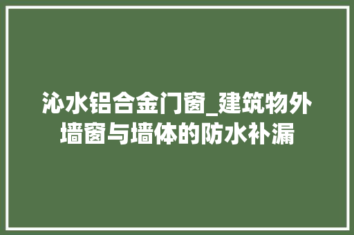沁水铝合金门窗_建筑物外墙窗与墙体的防水补漏