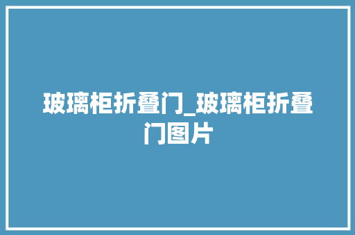 玻璃柜折叠门_玻璃柜折叠门图片