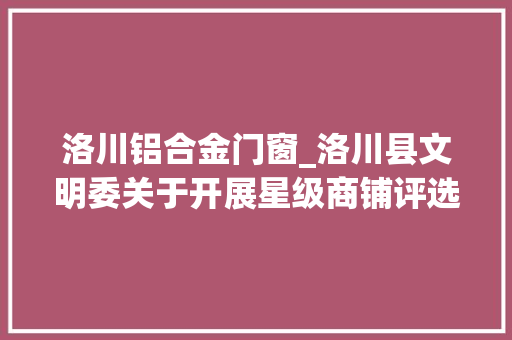 洛川铝合金门窗_洛川县文明委关于开展星级商铺评选结果的公示