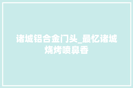 诸城铝合金门头_最忆诸城烧烤喷鼻香