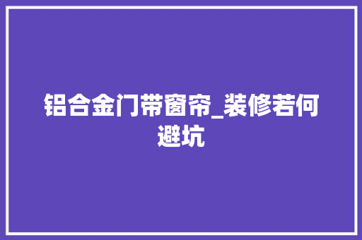 铝合金门带窗帘_装修若何避坑
