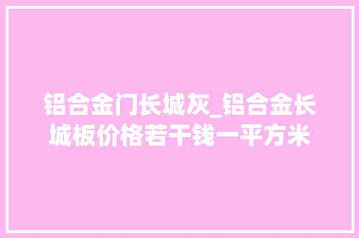 铝合金门长城灰_铝合金长城板价格若干钱一平方米