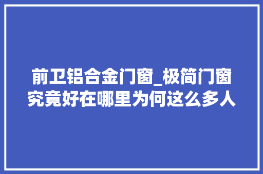 前卫铝合金门窗_极简门窗究竟好在哪里为何这么多人选择它