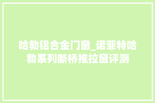 哈勃铝合金门窗_诺菲特哈勃系列断桥推拉窗评测