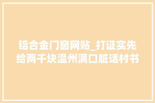 铝合金门窗网贴_打证实先给两千块温州满口脏话村书记一审判八年