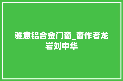 雅意铝合金门窗_窗作者龙岩刘中华