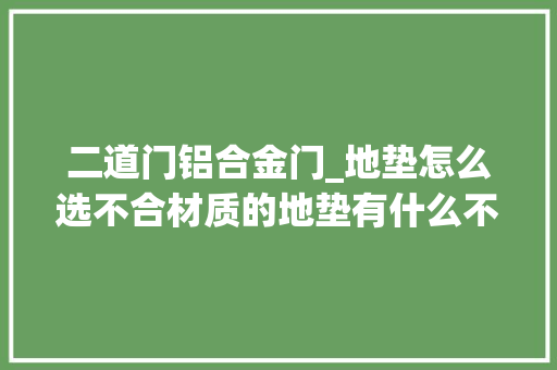 二道门铝合金门_地垫怎么选不合材质的地垫有什么不合