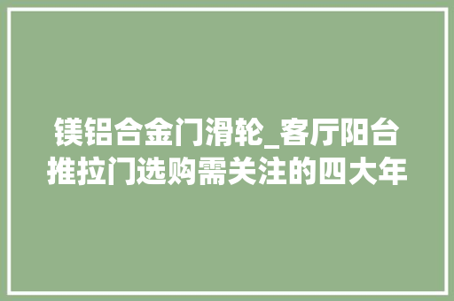 镁铝合金门滑轮_客厅阳台推拉门选购需关注的四大年夜细节