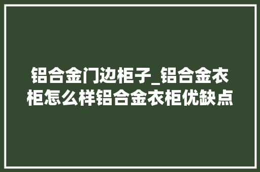 铝合金门边柜子_铝合金衣柜怎么样铝合金衣柜优缺点分析