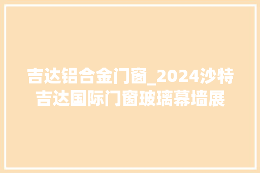吉达铝合金门窗_2024沙特吉达国际门窗玻璃幕墙展