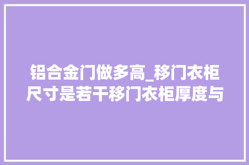 铝合金门做多高_移门衣柜尺寸是若干移门衣柜厚度与尺寸是关键