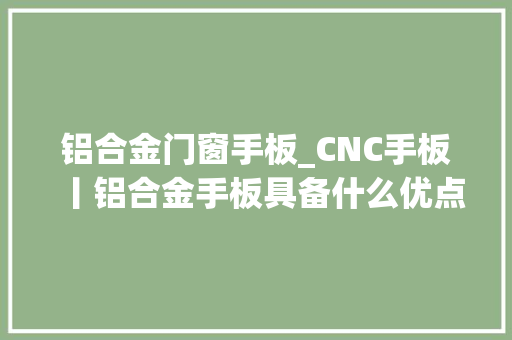 铝合金门窗手板_CNC手板丨铝合金手板具备什么优点加工流程是若何的