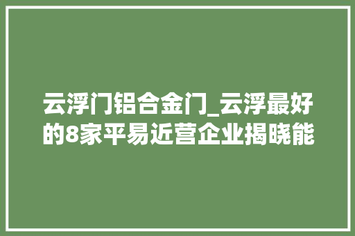 云浮门铝合金门_云浮最好的8家平易近营企业揭晓能进去的都要走后门